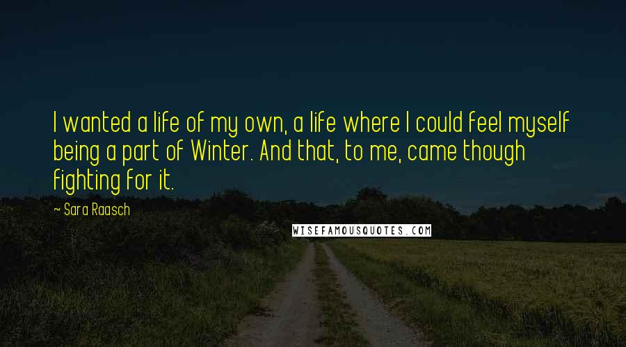 Sara Raasch Quotes: I wanted a life of my own, a life where I could feel myself being a part of Winter. And that, to me, came though fighting for it.