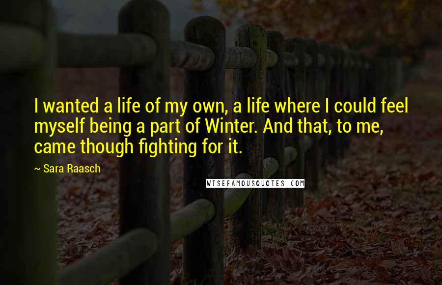 Sara Raasch Quotes: I wanted a life of my own, a life where I could feel myself being a part of Winter. And that, to me, came though fighting for it.