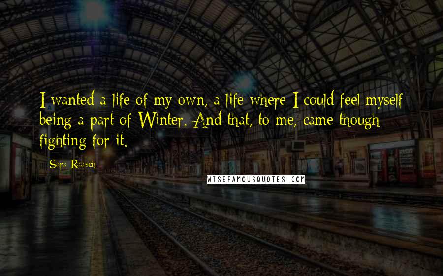 Sara Raasch Quotes: I wanted a life of my own, a life where I could feel myself being a part of Winter. And that, to me, came though fighting for it.