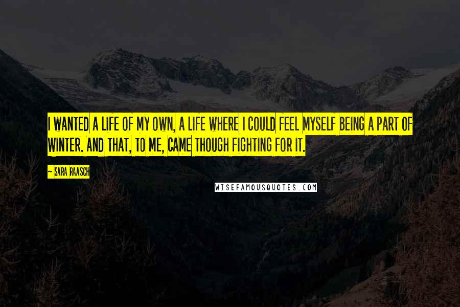 Sara Raasch Quotes: I wanted a life of my own, a life where I could feel myself being a part of Winter. And that, to me, came though fighting for it.