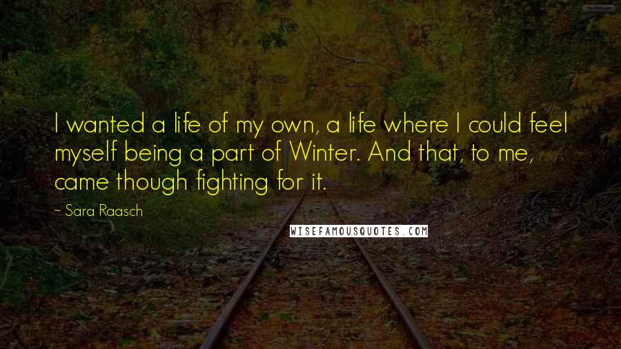 Sara Raasch Quotes: I wanted a life of my own, a life where I could feel myself being a part of Winter. And that, to me, came though fighting for it.