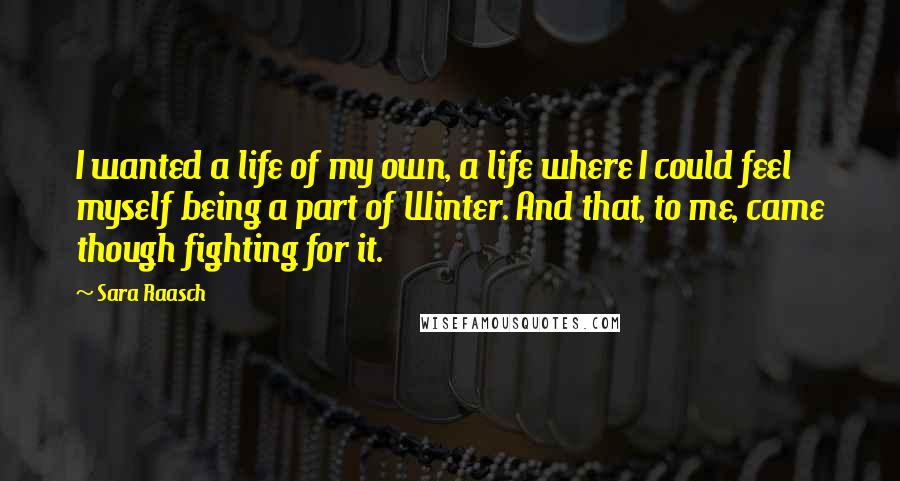 Sara Raasch Quotes: I wanted a life of my own, a life where I could feel myself being a part of Winter. And that, to me, came though fighting for it.