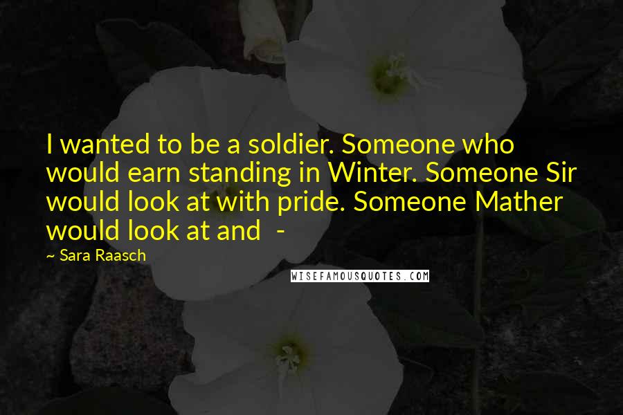Sara Raasch Quotes: I wanted to be a soldier. Someone who would earn standing in Winter. Someone Sir would look at with pride. Someone Mather would look at and -