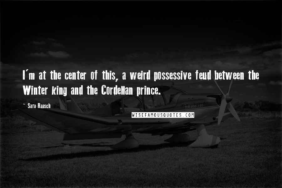 Sara Raasch Quotes: I'm at the center of this, a weird possessive feud between the Winter king and the Cordellan prince.