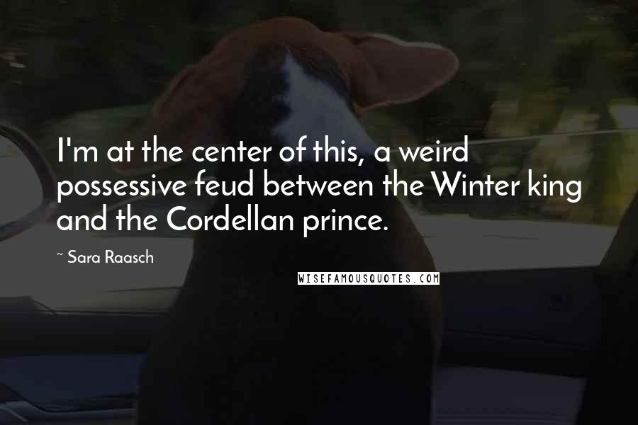 Sara Raasch Quotes: I'm at the center of this, a weird possessive feud between the Winter king and the Cordellan prince.