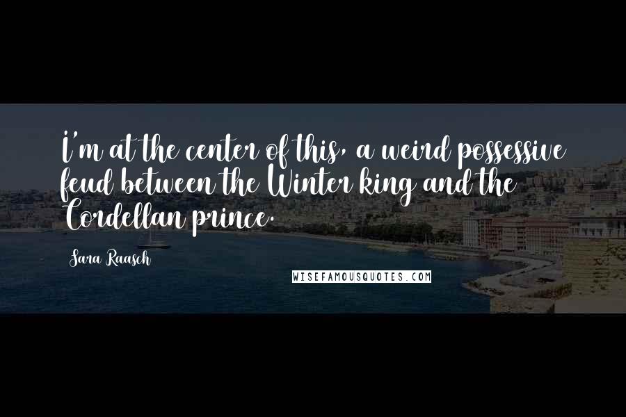 Sara Raasch Quotes: I'm at the center of this, a weird possessive feud between the Winter king and the Cordellan prince.