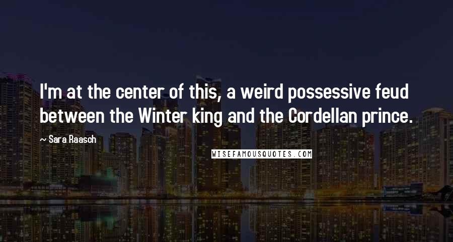 Sara Raasch Quotes: I'm at the center of this, a weird possessive feud between the Winter king and the Cordellan prince.
