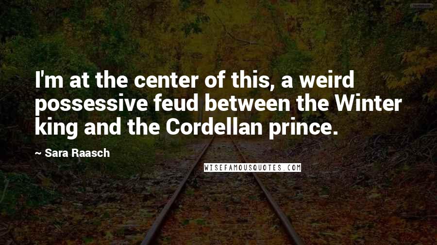 Sara Raasch Quotes: I'm at the center of this, a weird possessive feud between the Winter king and the Cordellan prince.