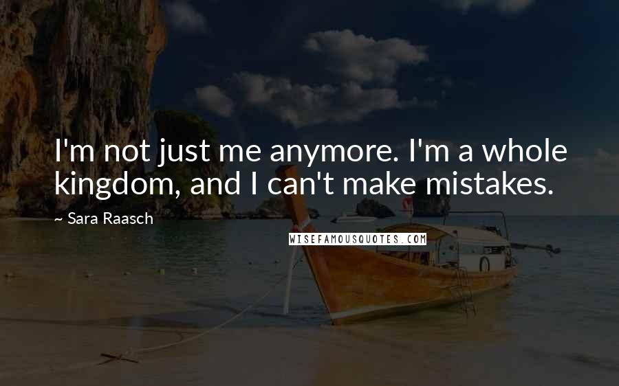 Sara Raasch Quotes: I'm not just me anymore. I'm a whole kingdom, and I can't make mistakes.