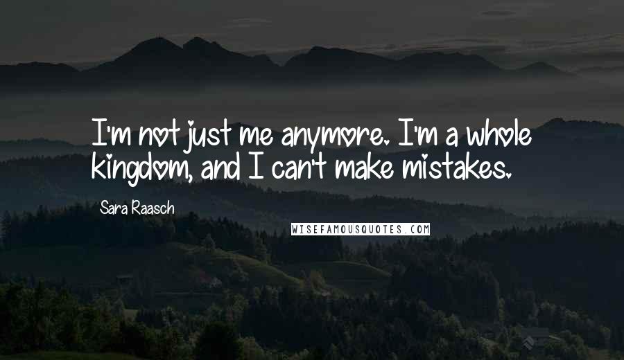 Sara Raasch Quotes: I'm not just me anymore. I'm a whole kingdom, and I can't make mistakes.