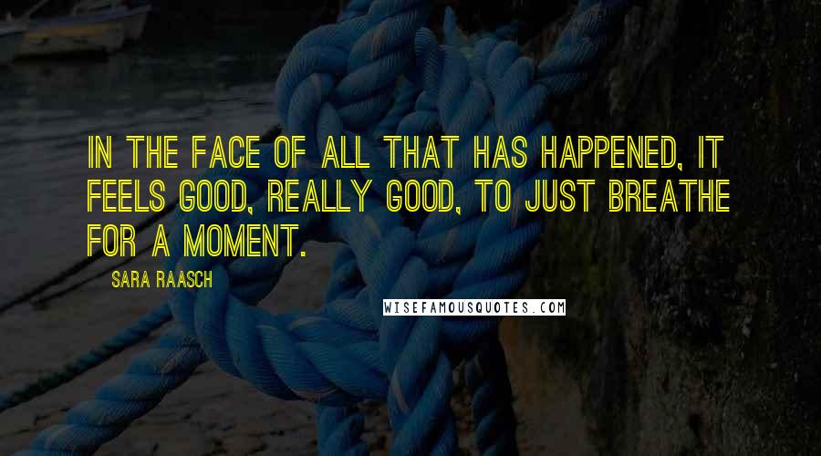 Sara Raasch Quotes: In the face of all that has happened, it feels good, really good, to just breathe for a moment.