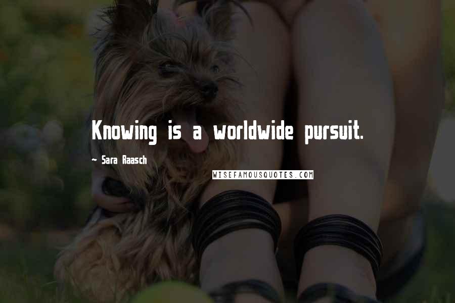 Sara Raasch Quotes: Knowing is a worldwide pursuit.