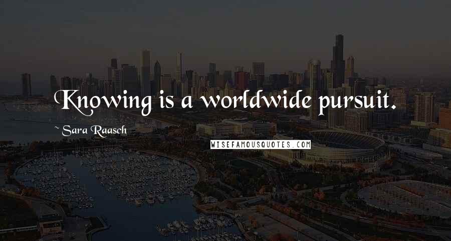 Sara Raasch Quotes: Knowing is a worldwide pursuit.