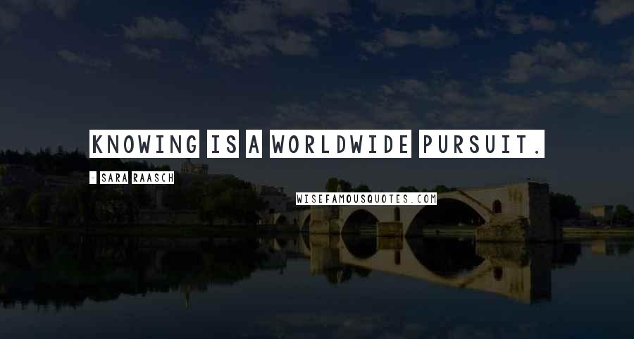 Sara Raasch Quotes: Knowing is a worldwide pursuit.