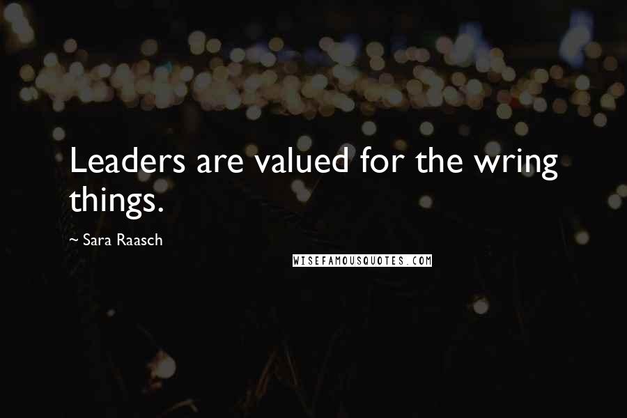 Sara Raasch Quotes: Leaders are valued for the wring things.