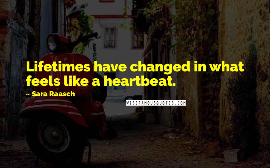 Sara Raasch Quotes: Lifetimes have changed in what feels like a heartbeat.