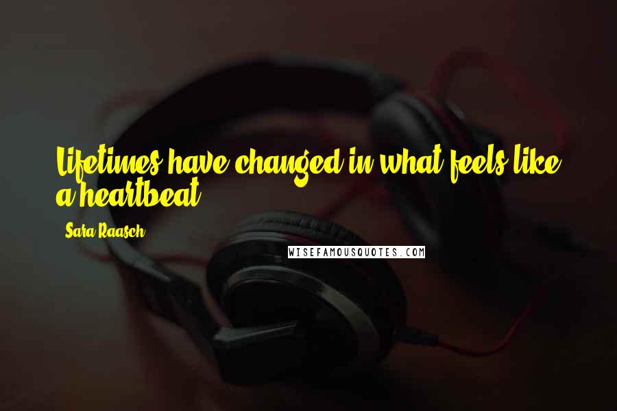 Sara Raasch Quotes: Lifetimes have changed in what feels like a heartbeat.