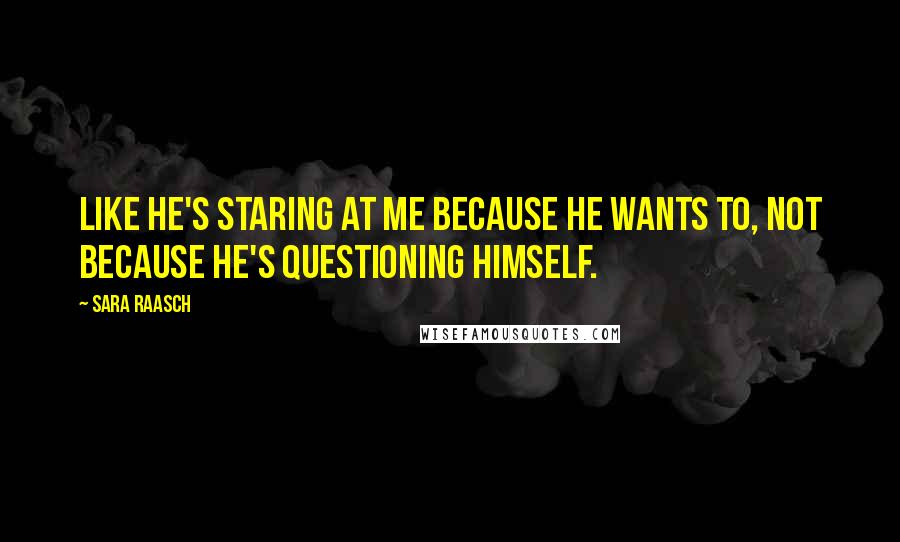 Sara Raasch Quotes: Like he's staring at me because he wants to, not because he's questioning himself.