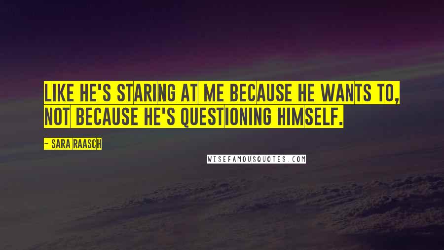 Sara Raasch Quotes: Like he's staring at me because he wants to, not because he's questioning himself.