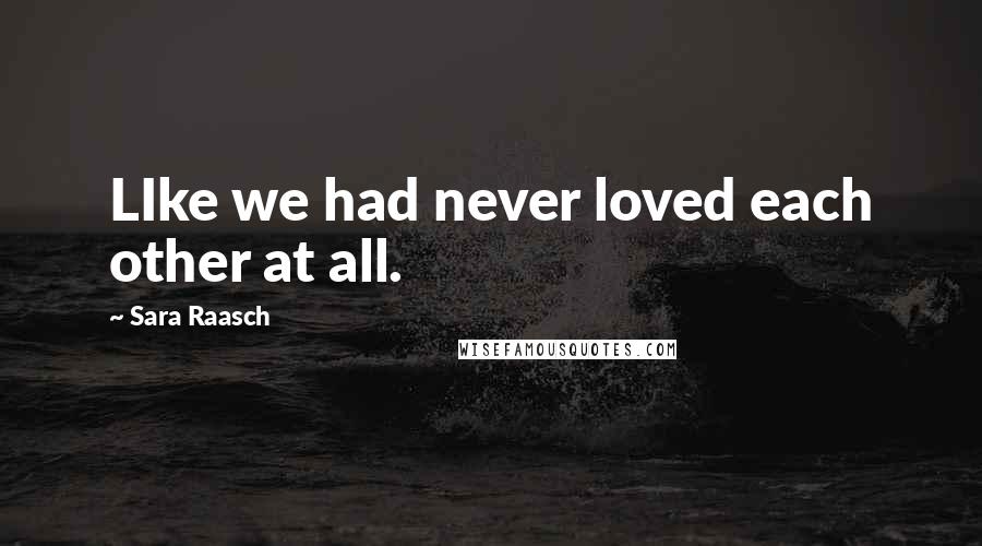 Sara Raasch Quotes: LIke we had never loved each other at all.