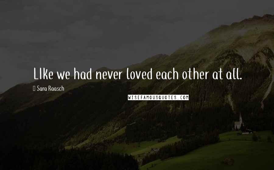 Sara Raasch Quotes: LIke we had never loved each other at all.