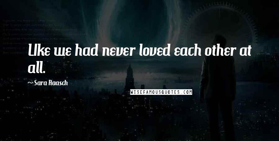 Sara Raasch Quotes: LIke we had never loved each other at all.