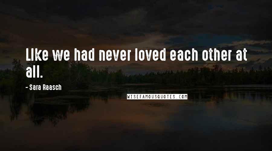 Sara Raasch Quotes: LIke we had never loved each other at all.