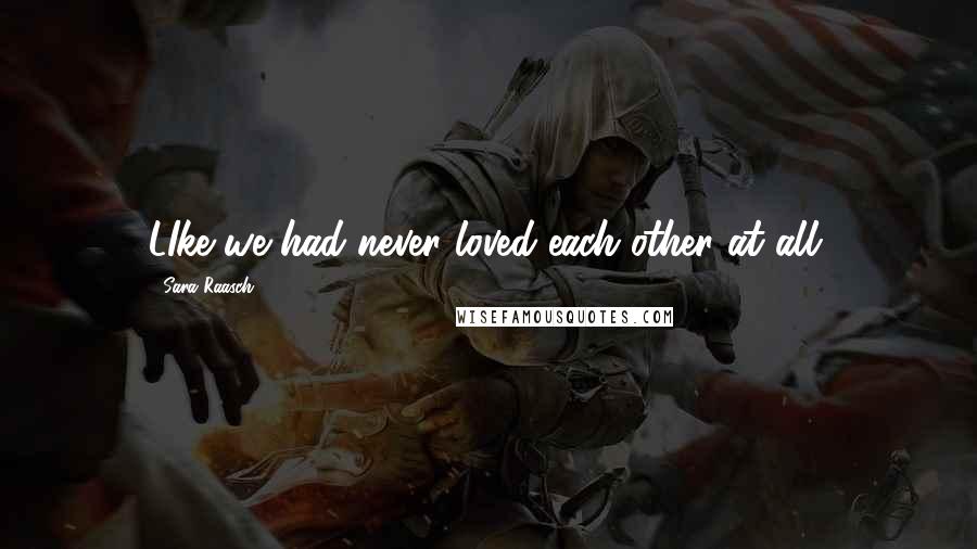 Sara Raasch Quotes: LIke we had never loved each other at all.