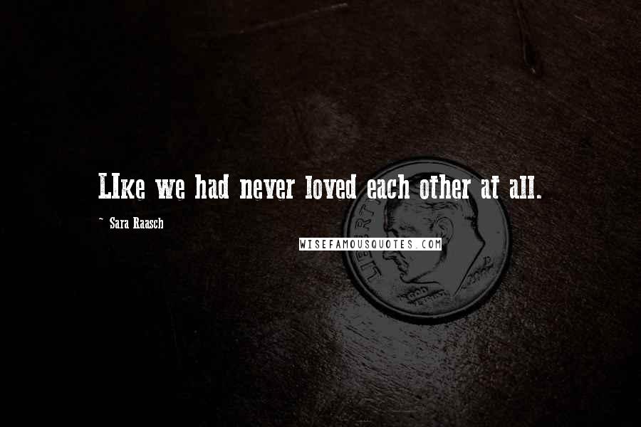 Sara Raasch Quotes: LIke we had never loved each other at all.