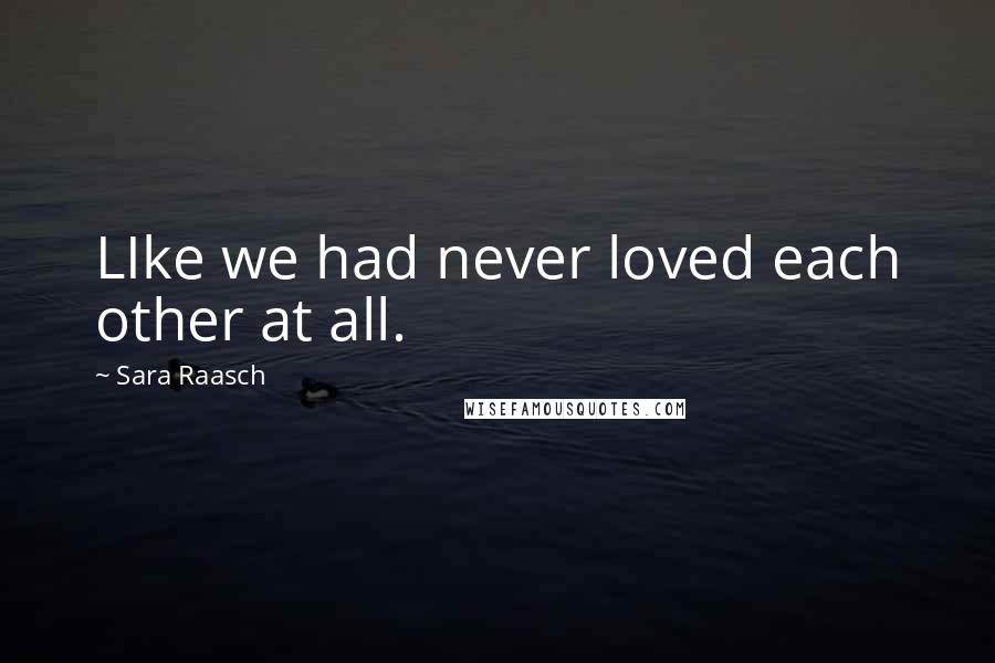 Sara Raasch Quotes: LIke we had never loved each other at all.