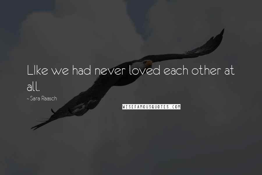 Sara Raasch Quotes: LIke we had never loved each other at all.