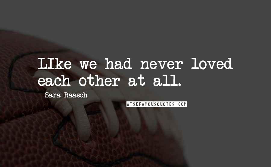 Sara Raasch Quotes: LIke we had never loved each other at all.