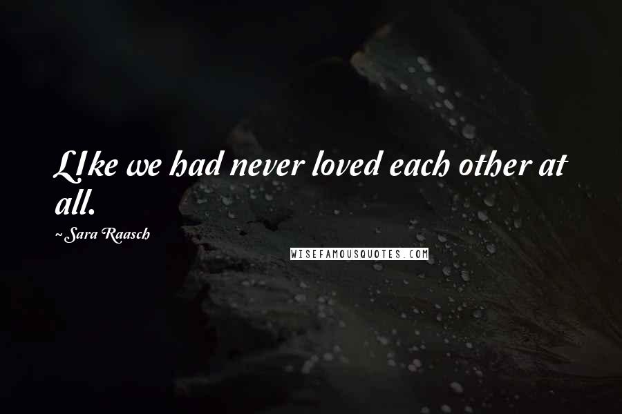 Sara Raasch Quotes: LIke we had never loved each other at all.