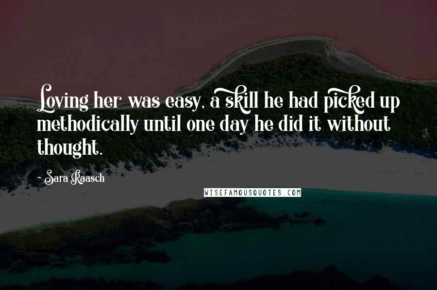 Sara Raasch Quotes: Loving her was easy, a skill he had picked up methodically until one day he did it without thought.