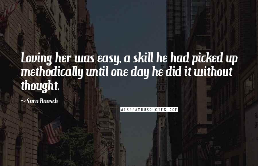 Sara Raasch Quotes: Loving her was easy, a skill he had picked up methodically until one day he did it without thought.