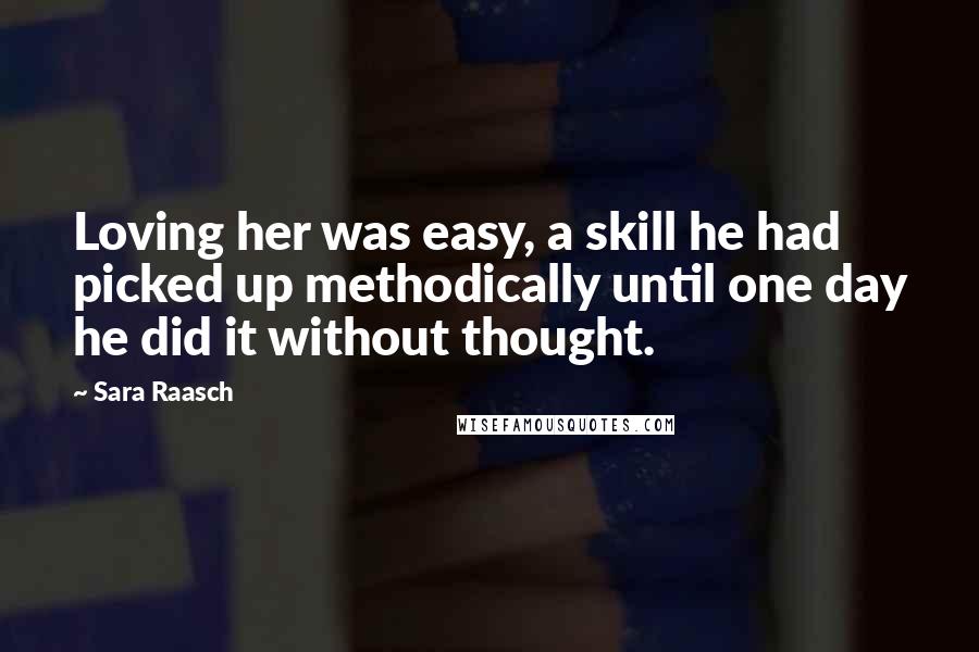 Sara Raasch Quotes: Loving her was easy, a skill he had picked up methodically until one day he did it without thought.