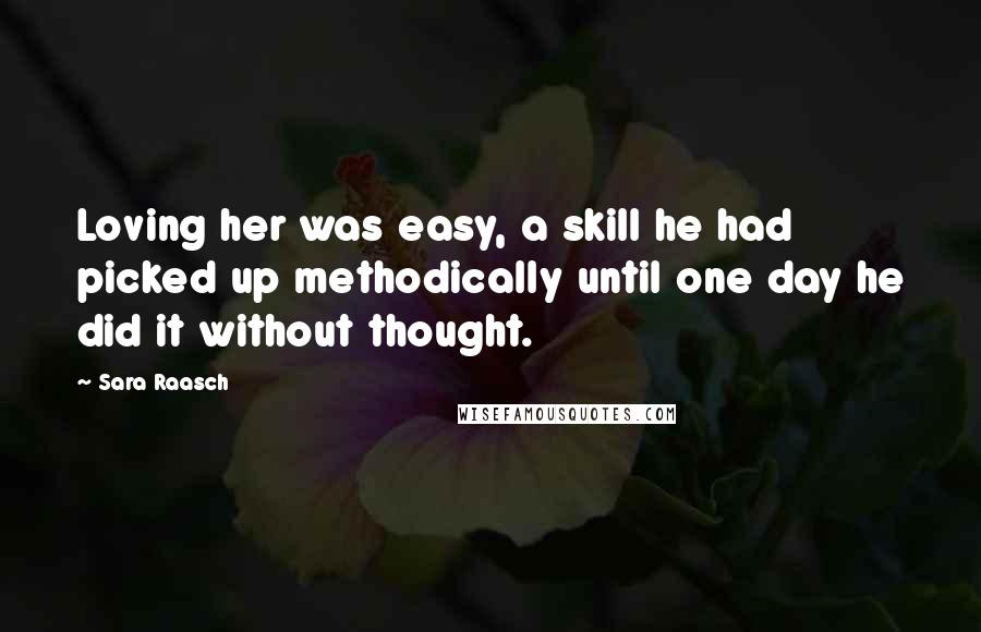 Sara Raasch Quotes: Loving her was easy, a skill he had picked up methodically until one day he did it without thought.