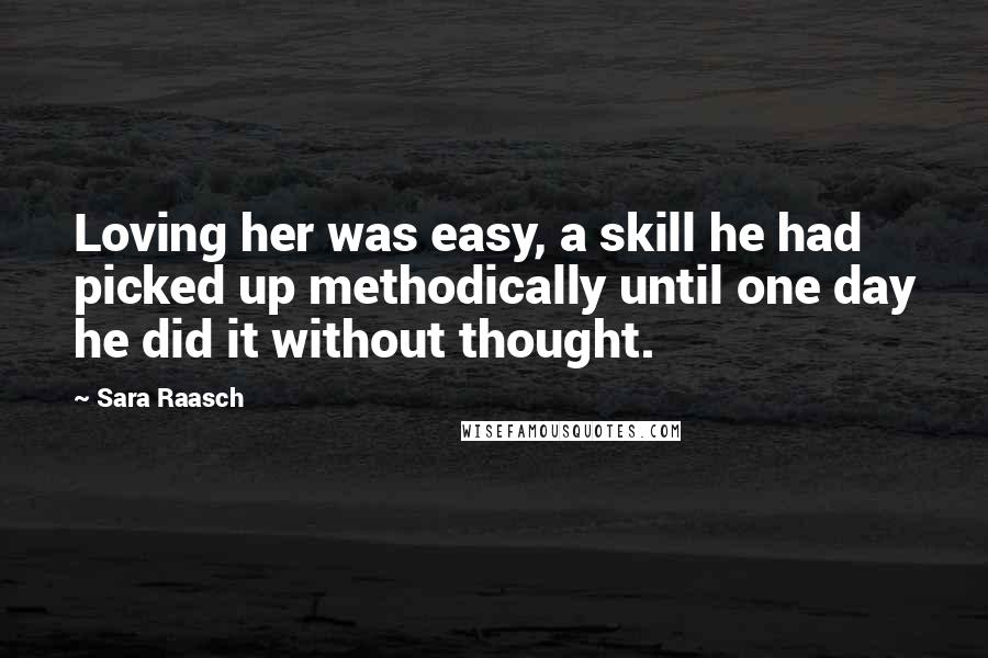 Sara Raasch Quotes: Loving her was easy, a skill he had picked up methodically until one day he did it without thought.