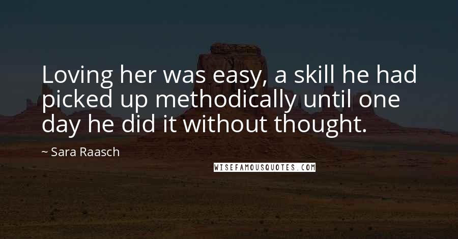 Sara Raasch Quotes: Loving her was easy, a skill he had picked up methodically until one day he did it without thought.