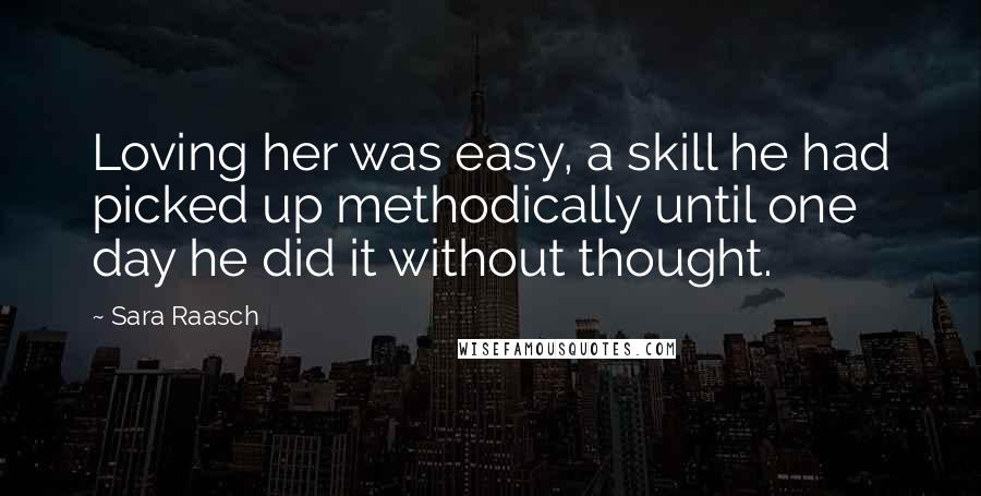 Sara Raasch Quotes: Loving her was easy, a skill he had picked up methodically until one day he did it without thought.