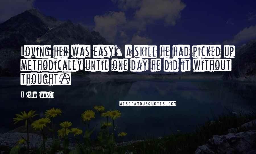 Sara Raasch Quotes: Loving her was easy, a skill he had picked up methodically until one day he did it without thought.