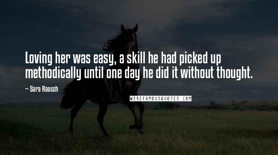 Sara Raasch Quotes: Loving her was easy, a skill he had picked up methodically until one day he did it without thought.