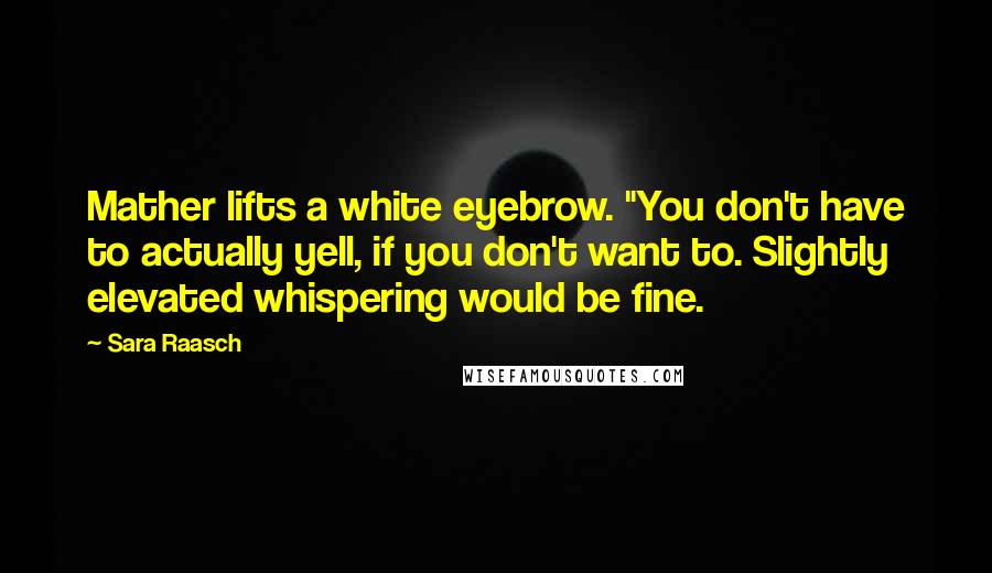 Sara Raasch Quotes: Mather lifts a white eyebrow. "You don't have to actually yell, if you don't want to. Slightly elevated whispering would be fine.