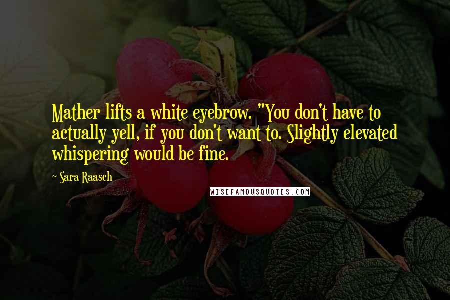 Sara Raasch Quotes: Mather lifts a white eyebrow. "You don't have to actually yell, if you don't want to. Slightly elevated whispering would be fine.