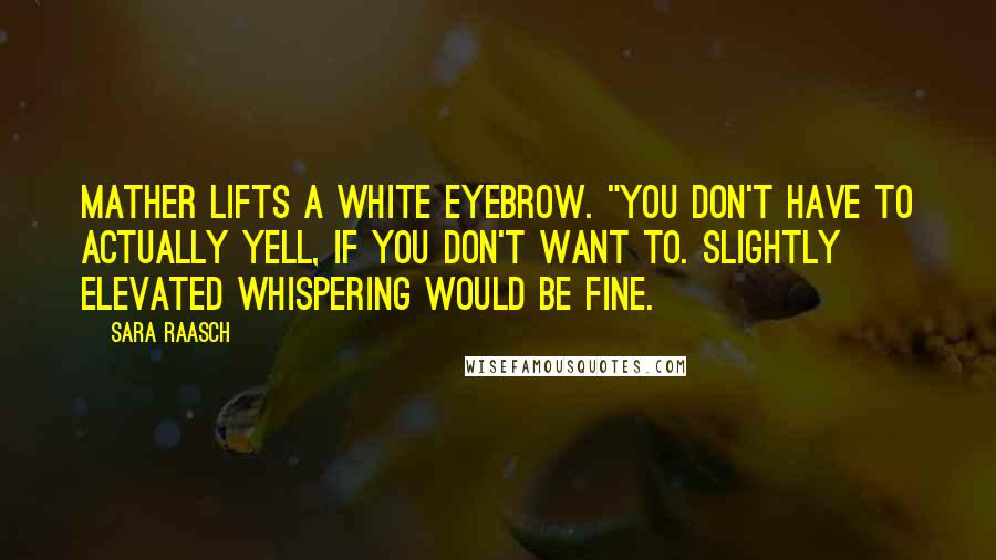 Sara Raasch Quotes: Mather lifts a white eyebrow. "You don't have to actually yell, if you don't want to. Slightly elevated whispering would be fine.