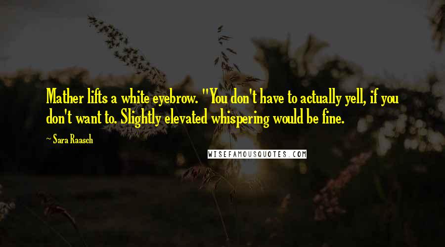 Sara Raasch Quotes: Mather lifts a white eyebrow. "You don't have to actually yell, if you don't want to. Slightly elevated whispering would be fine.