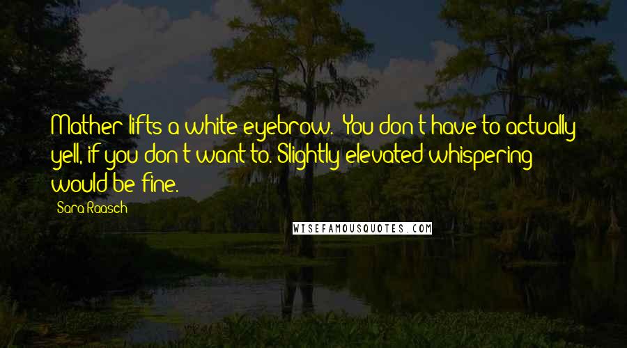 Sara Raasch Quotes: Mather lifts a white eyebrow. "You don't have to actually yell, if you don't want to. Slightly elevated whispering would be fine.