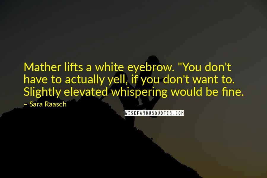 Sara Raasch Quotes: Mather lifts a white eyebrow. "You don't have to actually yell, if you don't want to. Slightly elevated whispering would be fine.