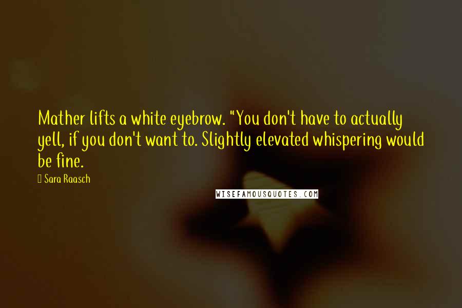 Sara Raasch Quotes: Mather lifts a white eyebrow. "You don't have to actually yell, if you don't want to. Slightly elevated whispering would be fine.