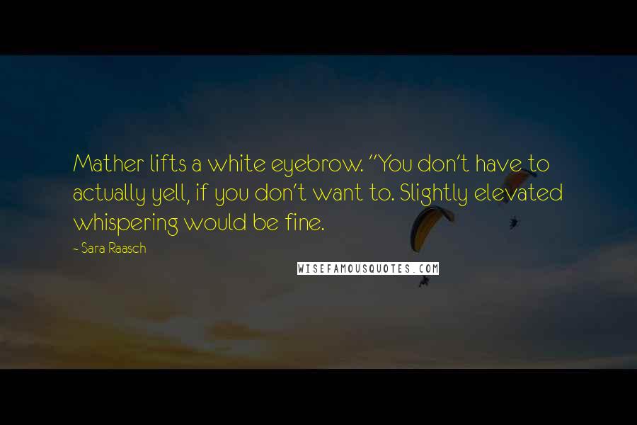 Sara Raasch Quotes: Mather lifts a white eyebrow. "You don't have to actually yell, if you don't want to. Slightly elevated whispering would be fine.